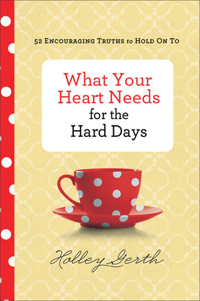 Book  What Your Heart Needs for Hard Days By: Holley Gerth